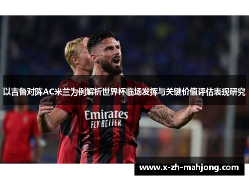 以吉鲁对阵AC米兰为例解析世界杯临场发挥与关键价值评估表现研究
