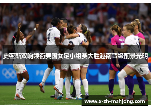 史密斯双响领衔美国女足小组赛大胜越南晋级前景光明
