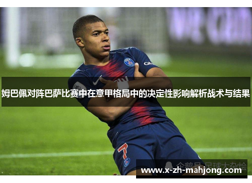 姆巴佩对阵巴萨比赛中在意甲格局中的决定性影响解析战术与结果