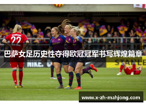 巴萨女足历史性夺得欧冠冠军书写辉煌篇章