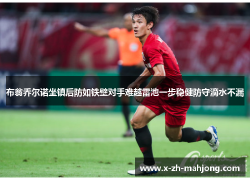 布翁乔尔诺坐镇后防如铁壁对手难越雷池一步稳健防守滴水不漏