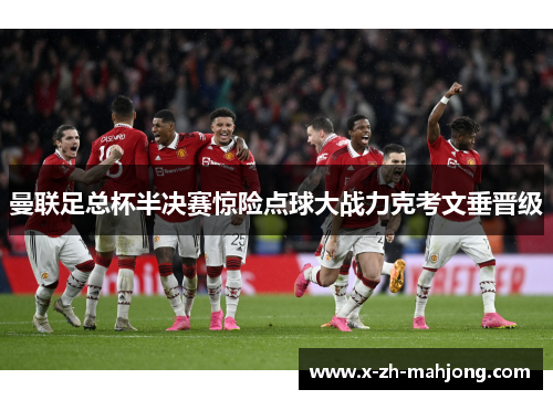 曼联足总杯半决赛惊险点球大战力克考文垂晋级