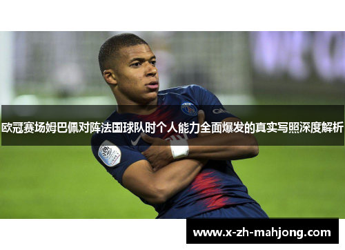 欧冠赛场姆巴佩对阵法国球队时个人能力全面爆发的真实写照深度解析