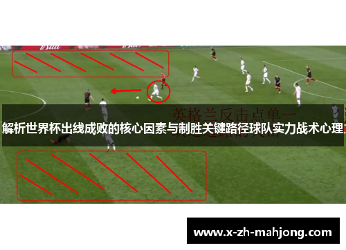 解析世界杯出线成败的核心因素与制胜关键路径球队实力战术心理