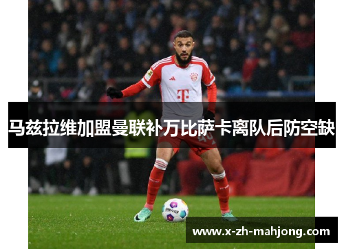 马兹拉维加盟曼联补万比萨卡离队后防空缺