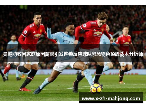 曼城助教因家庭原因离职引发连锁反应球队紧急物色顶级战术分析师