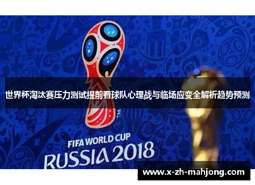 世界杯淘汰赛压力测试提前看球队心理战与临场应变全解析趋势预测 世界杯淘汰赛压力测试提前看球队心理战与临场应变全解析趋势预测