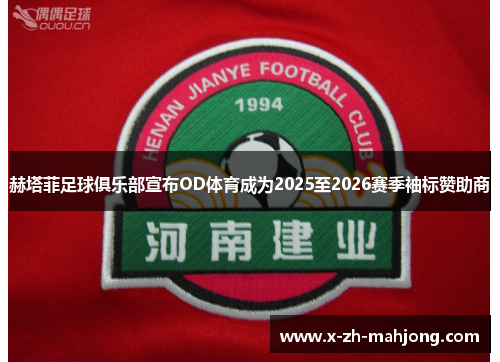 赫塔菲足球俱乐部宣布OD体育成为2025至2026赛季袖标赞助商